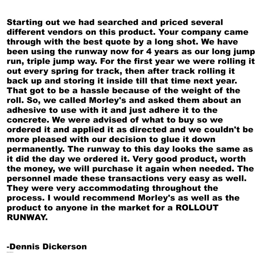An image of a customer testimonial from a custom named Dennis who bought their runway from Morley Athletic.